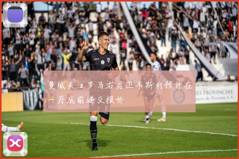 曼城关注罗马右后卫韦斯利预计在一月底前递交报价