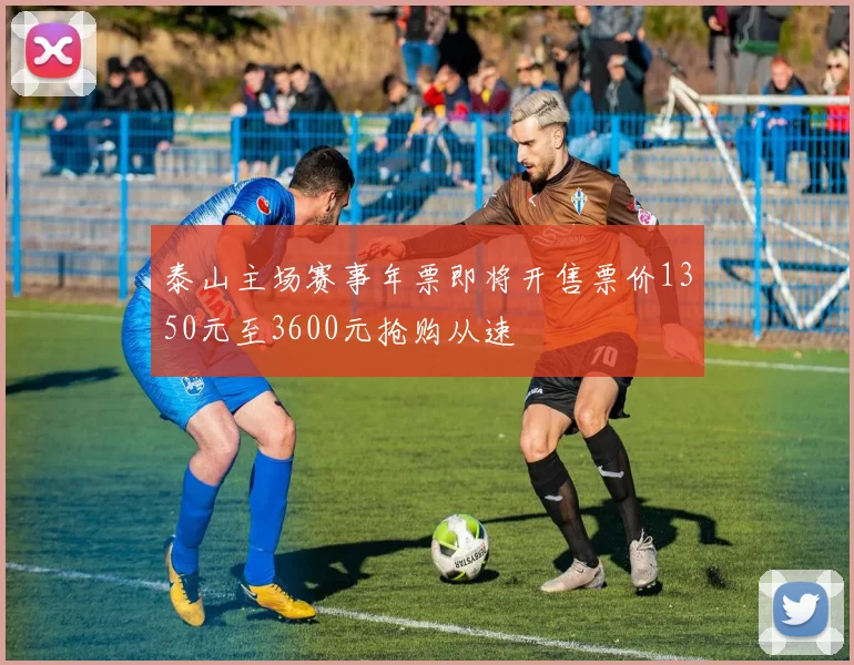 泰山主场赛事年票即将开售票价1350元至3600元抢购从速