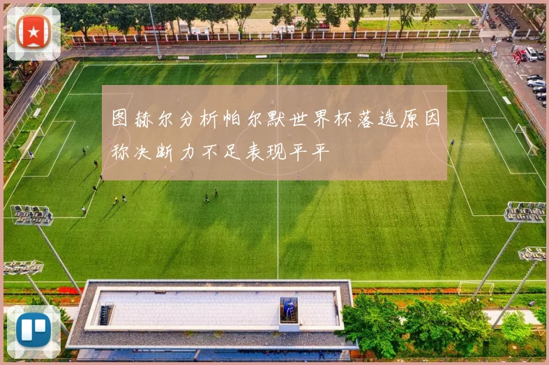 图赫尔分析帕尔默世界杯落选原因称决断力不足表现平平