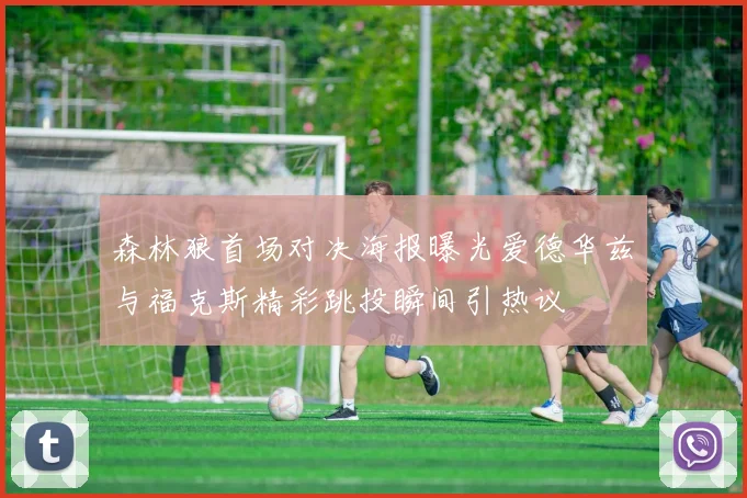 森林狼首场对决海报曝光爱德华兹与福克斯精彩跳投瞬间引热议