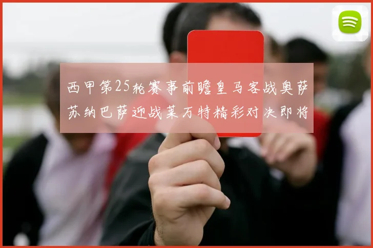 西甲第25轮赛事前瞻皇马客战奥萨苏纳巴萨迎战莱万特精彩对决即将上演