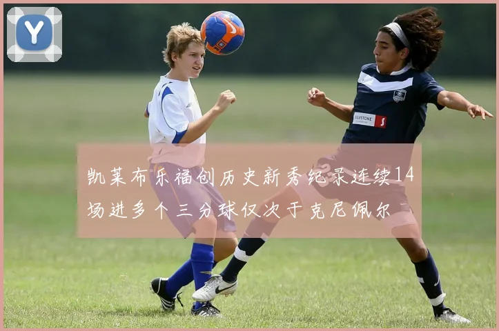 凯莱布乐福创历史新秀纪录连续14场进多个三分球仅次于克尼佩尔